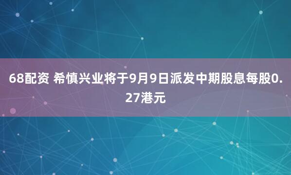 68配资 希慎兴业将于9月9日派发中期股息每股0.27港元