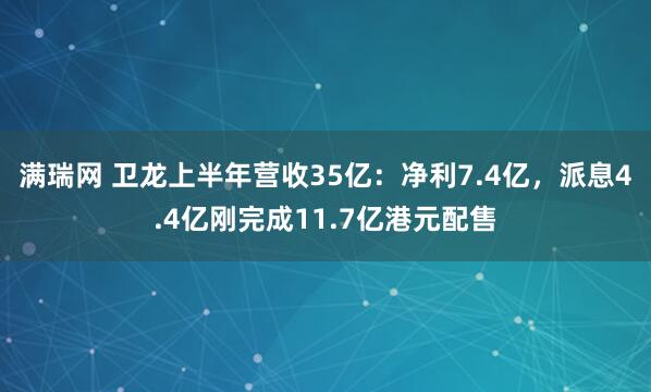 满瑞网 卫龙上半年营收35亿：净利7.4亿，派息4.4亿刚完成11.7亿港元配售