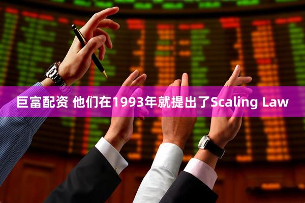 巨富配资 他们在1993年就提出了Scaling Law