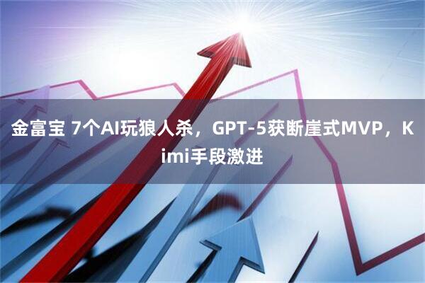 金富宝 7个AI玩狼人杀，GPT-5获断崖式MVP，Kimi手段激进