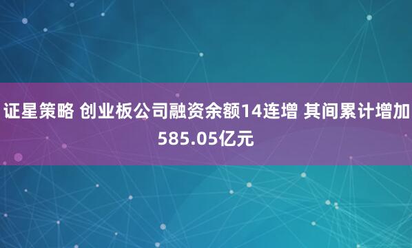 证星策略 创业板公司融资余额14连增 其间累计增加585.05亿元