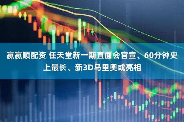 赢赢顺配资 任天堂新一期直面会官宣、60分钟史上最长、新3D马里奥或亮相