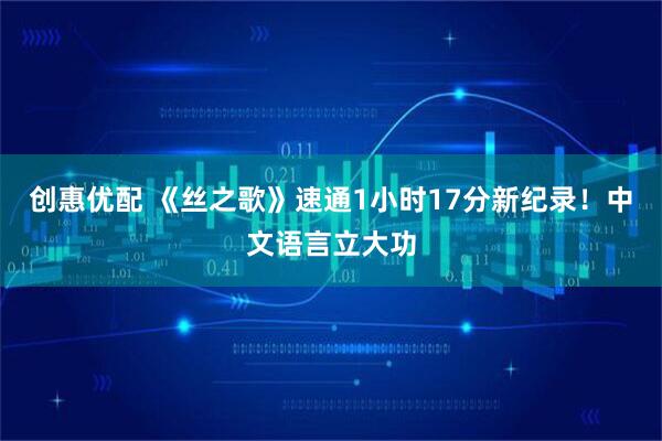 创惠优配 《丝之歌》速通1小时17分新纪录！中文语言立大功
