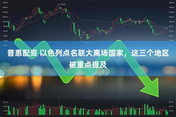 普惠配资 以色列点名联大离场国家，这三个地区被重点提及