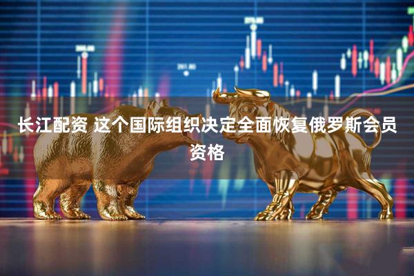 长江配资 这个国际组织决定全面恢复俄罗斯会员资格