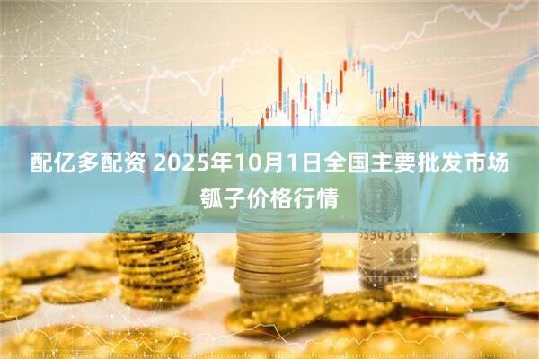 配亿多配资 2025年10月1日全国主要批发市场瓠子价格行情