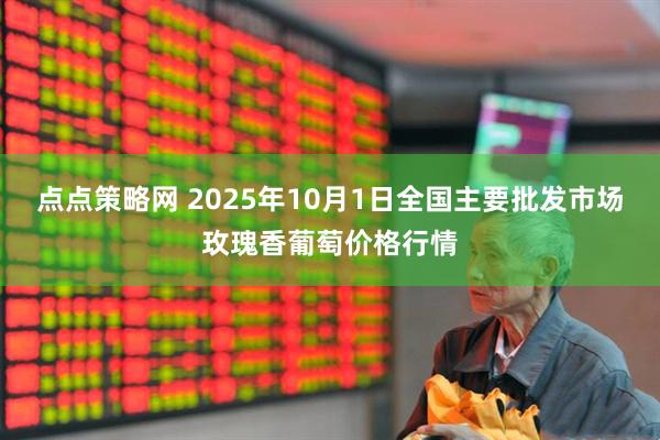 点点策略网 2025年10月1日全国主要批发市场玫瑰香葡萄价格行情