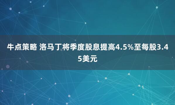 牛点策略 洛马丁将季度股息提高4.5%至每股3.45美元