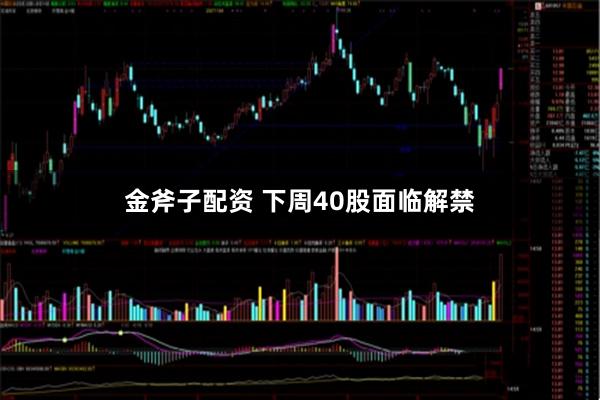 金斧子配资 下周40股面临解禁