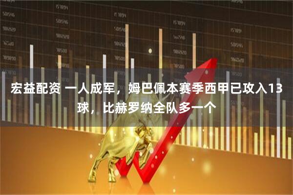 宏益配资 一人成军，姆巴佩本赛季西甲已攻入13球，比赫罗纳全队多一个